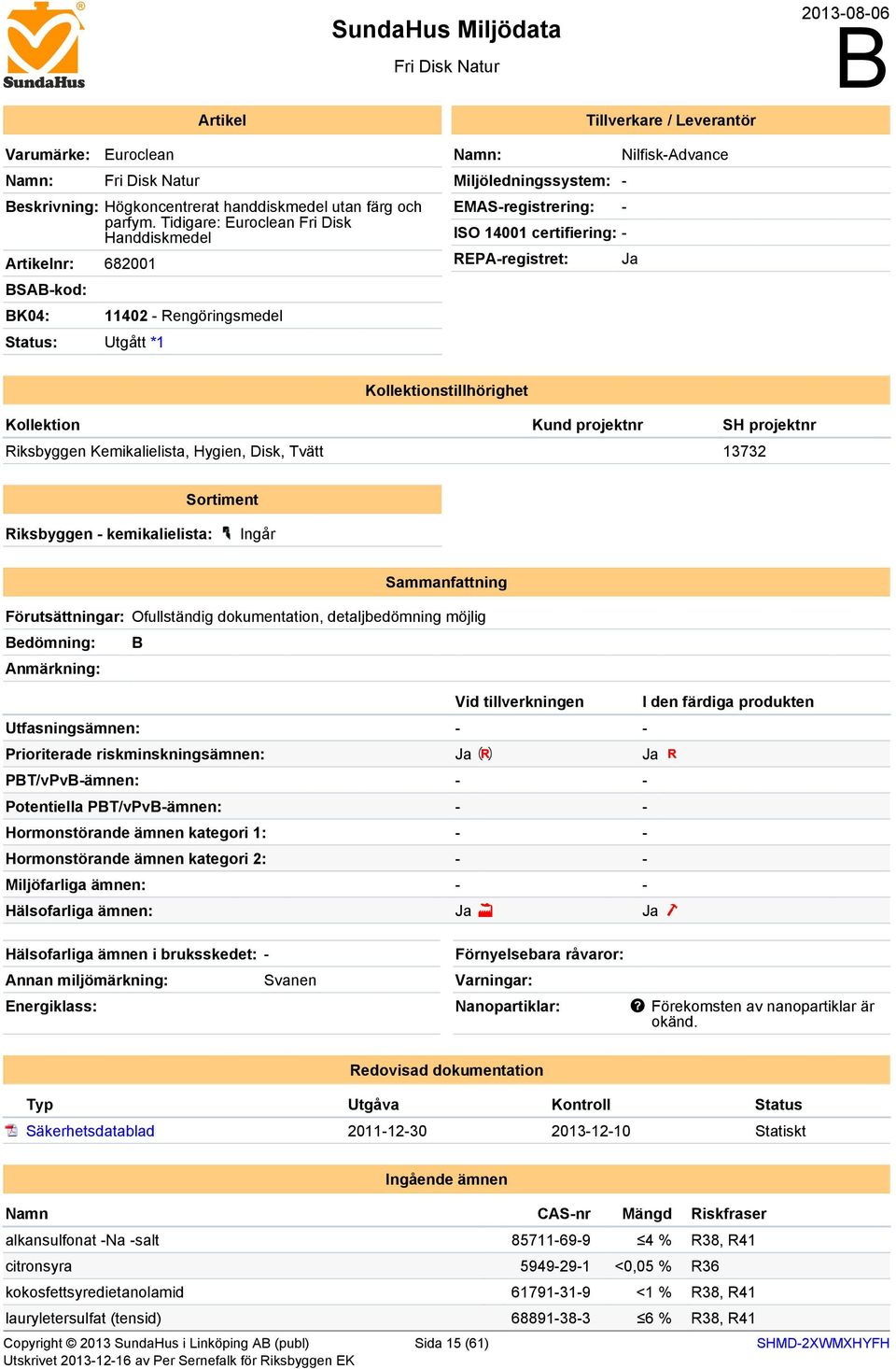 certifiering: - REPA-registret: Ja Kollektionstillhörighet Kollektion Kund projektnr SH projektnr Riksbyggen Kemikalielista, Hygien, Disk, Tvätt 13732 Sortiment Riksbyggen - kemikalielista: Ingår