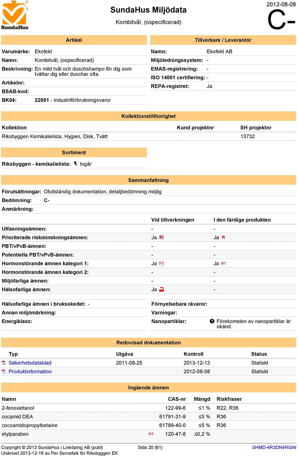 Artikelnr: SA-kod: K04: 22001 - Industriförbrukningsvaror Namn: Ekofekt A Miljöledningssystem: - EMAS-registrering: - ISO 14001 certifiering: - REPA-registret: Ja Kollektionstillhörighet Kollektion