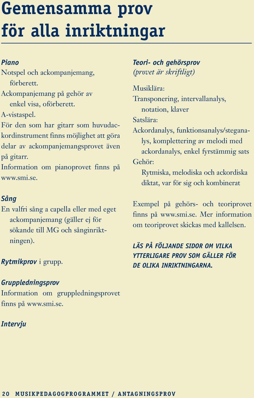 Sång En valfri sång a capella eller med eget ackompanjemang (gäller ej för sökande till MG och sånginriktningen). Rytmikprov i grupp.