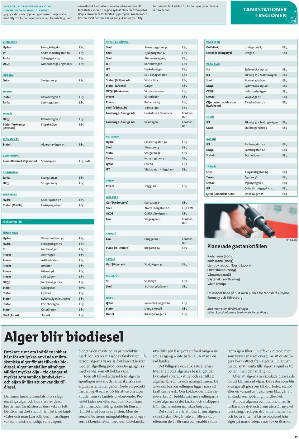 I region sydost planerar exempelvis Börjes Tankcenter för första E85 pumpen i Åseda under hösten 2008 och Shell är på gång i Gnosjö med E85.