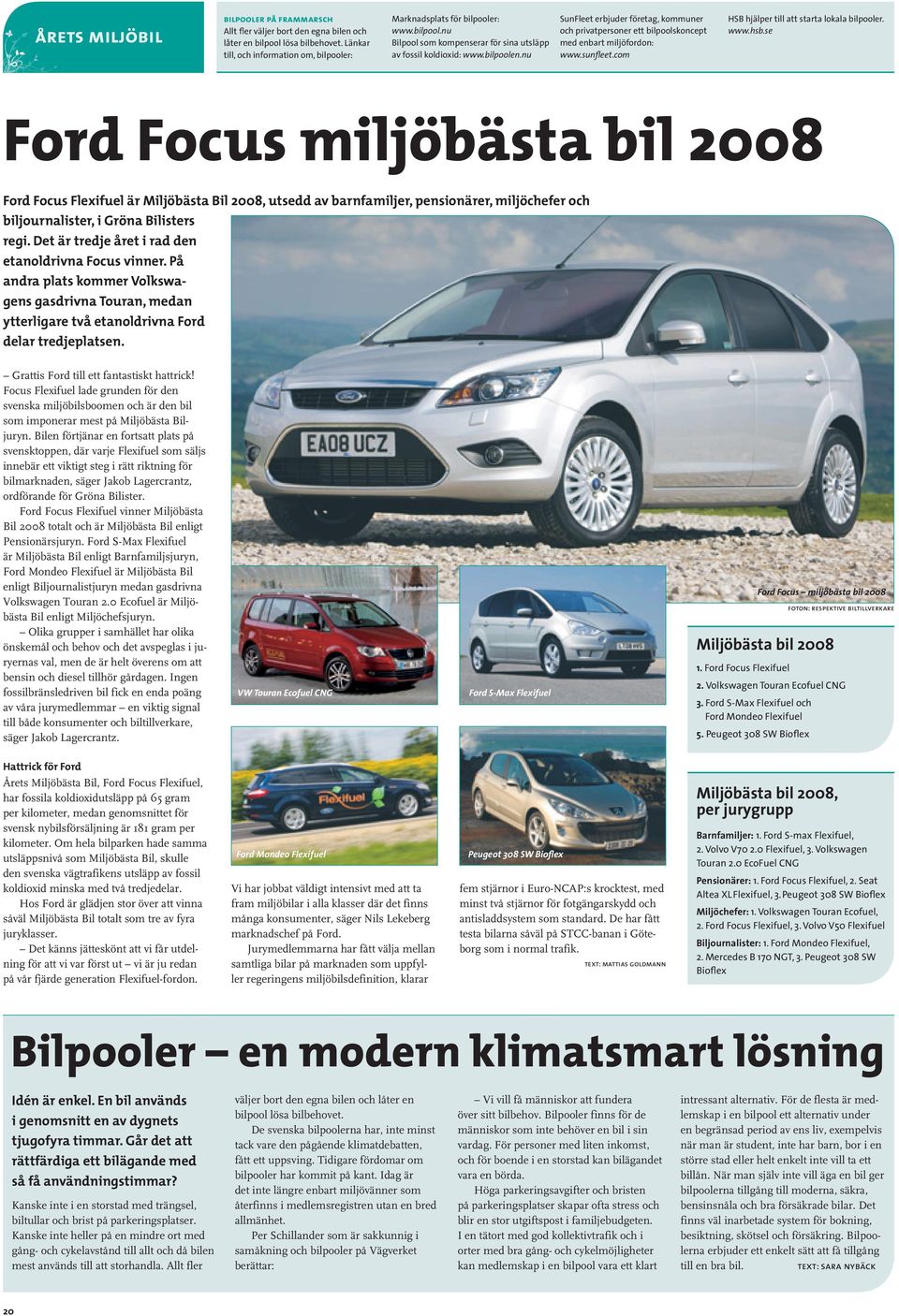 se Ford Focus miljöbästa bil 2008 Ford Focus Flexifuel är Miljöbästa Bil 2008, utsedd av barnfamiljer, pensionärer, miljöchefer och biljournalister, i Gröna Bilisters regi.