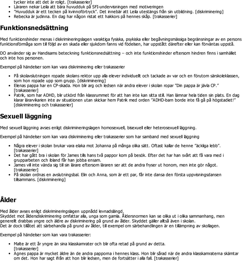 Funktionsnedsättning Med funktionshinder menas i diskrimineringslagen varaktiga fysiska, psykiska eller begåvningsmässiga begränsningar av en persons funktionsförmåga som till följd av en skada eller