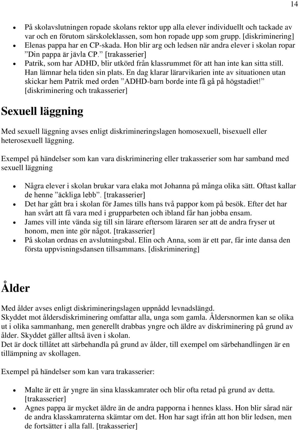 [trakasserier] Patrik, som har ADHD, blir utkörd från klassrummet för att han inte kan sitta still. Han lämnar hela tiden sin plats.