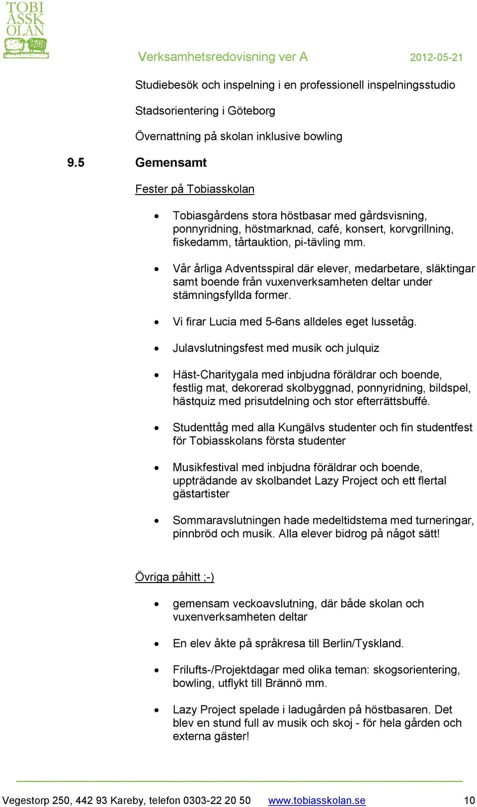 Vår årliga Adventsspiral där elever, medarbetare, släktingar samt boende från vuxenverksamheten deltar under stämningsfyllda former. Vi firar Lucia med 5-6ans alldeles eget lussetåg.