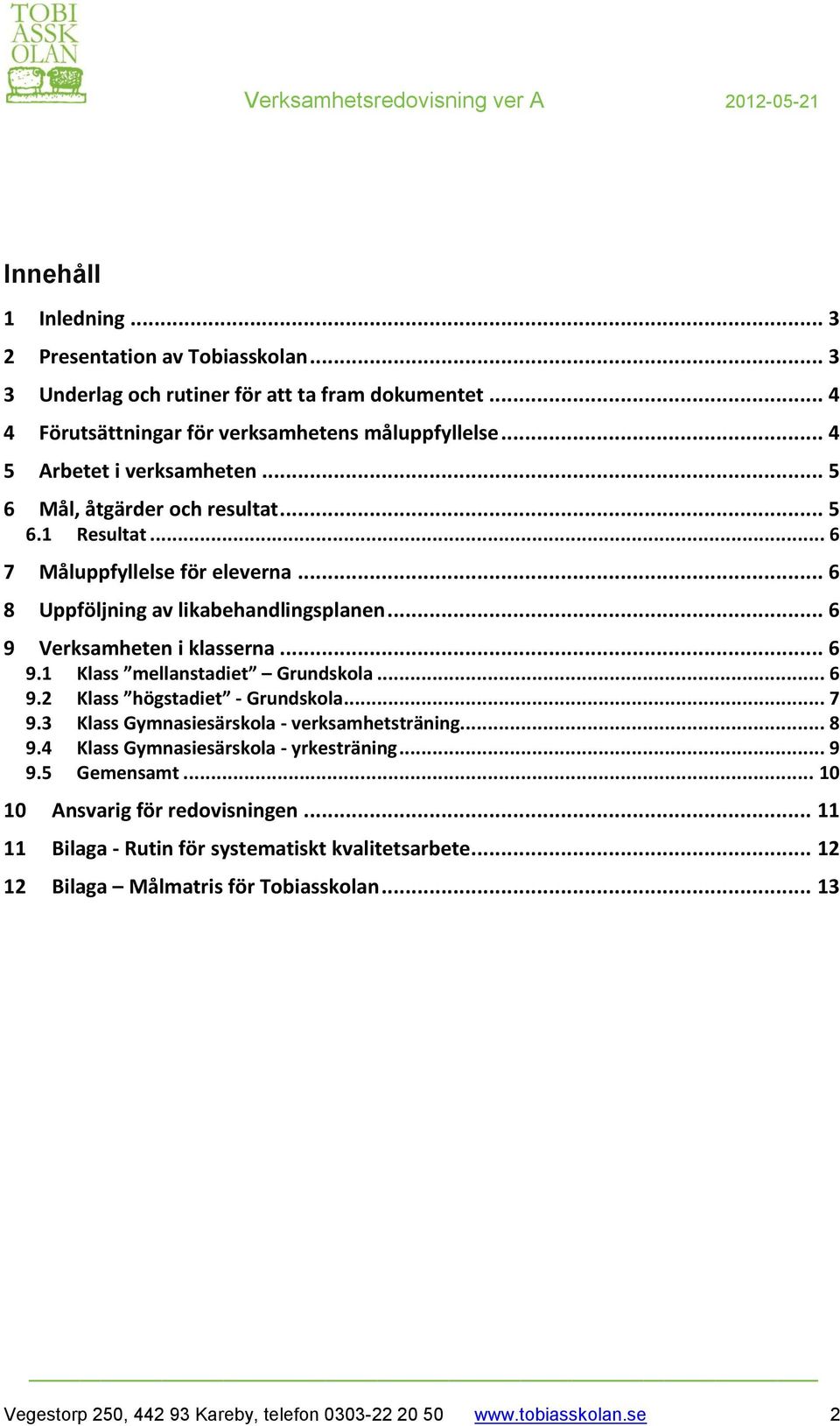 .. 6 9.1 Klass mellanstadiet Grundskola... 6 9.2 Klass högstadiet - Grundskola... 7 9.3 Klass Gymnasiesärskola - verksamhetsträning... 8 9.4 Klass Gymnasiesärskola - yrkesträning... 9 9.