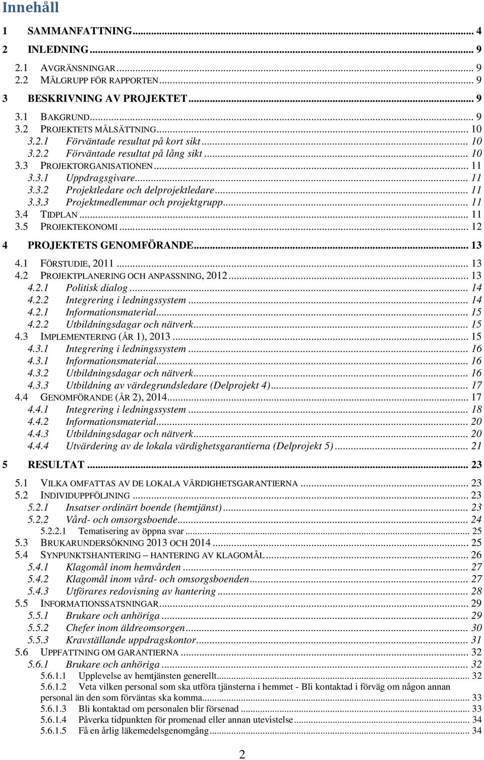 .. 11 3.4 TIDPLAN... 11 3.5 PROJEKTEKONOMI... 12 4 PROJEKTETS GENOMFÖRANDE... 13 4.1 FÖRSTUDIE, 2011... 13 4.2 PROJEKTPLANERING OCH ANPASSNING, 2012... 13 4.2.1 Politisk dialog... 14 4.2.2 Integrering i ledningssystem.