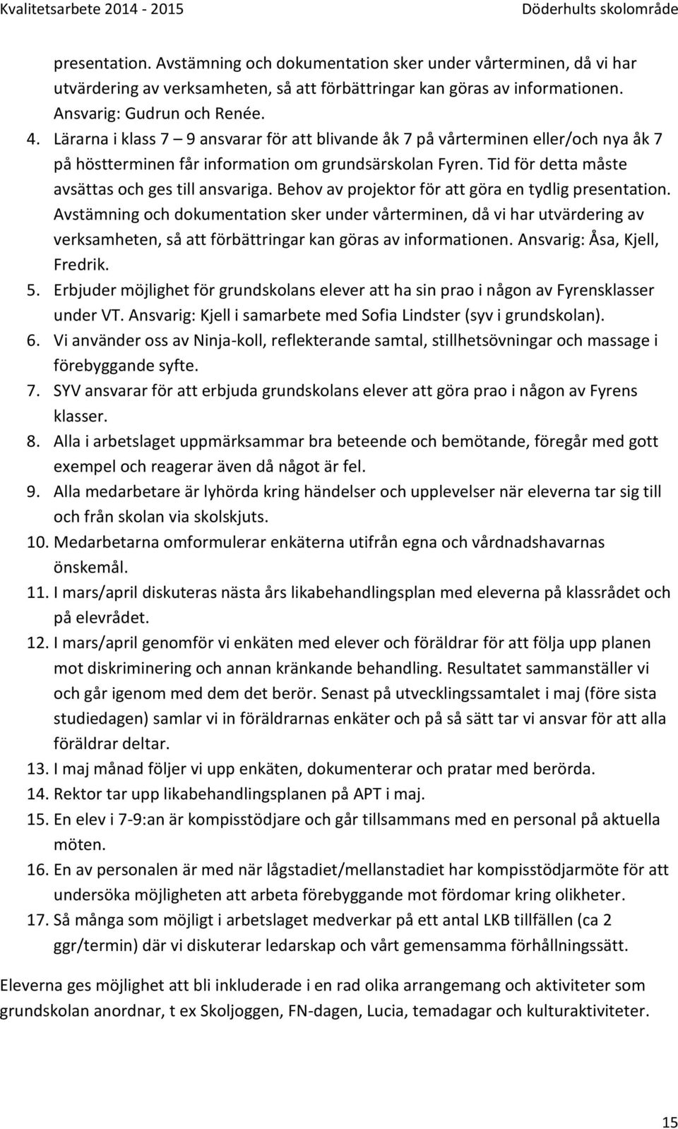 Behov av projektor för att göra en tydlig presentation. Avstämning och dokumentation sker under vårterminen, då vi har utvärdering av verksamheten, så att förbättringar kan göras av informationen.