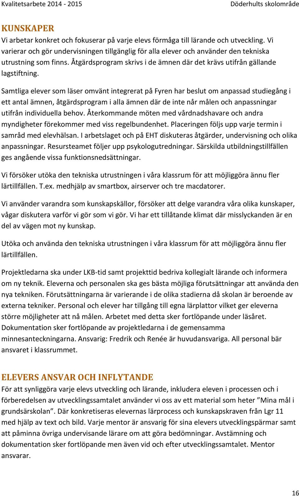 Samtliga elever som läser omvänt integrerat på Fyren har beslut om anpassad studiegång i ett antal ämnen, åtgärdsprogram i alla ämnen där de inte når målen och anpassningar utifrån individuella behov.