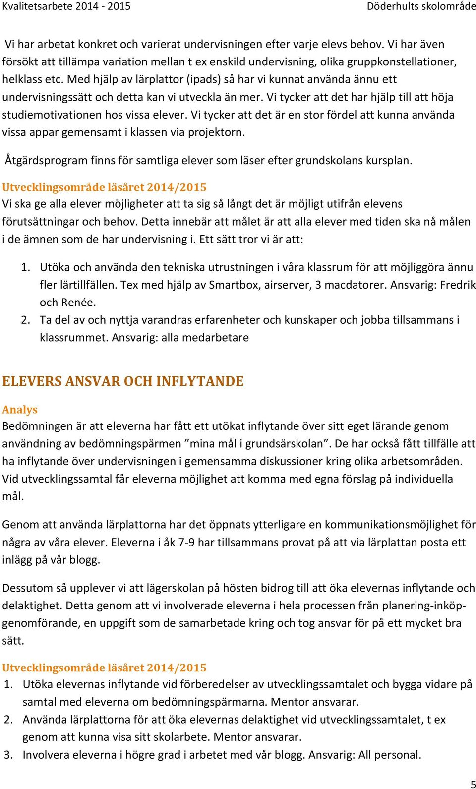 Vi tycker att det är en stor fördel att kunna använda vissa appar gemensamt i klassen via projektorn. Åtgärdsprogram finns för samtliga elever som läser efter grundskolans kursplan.