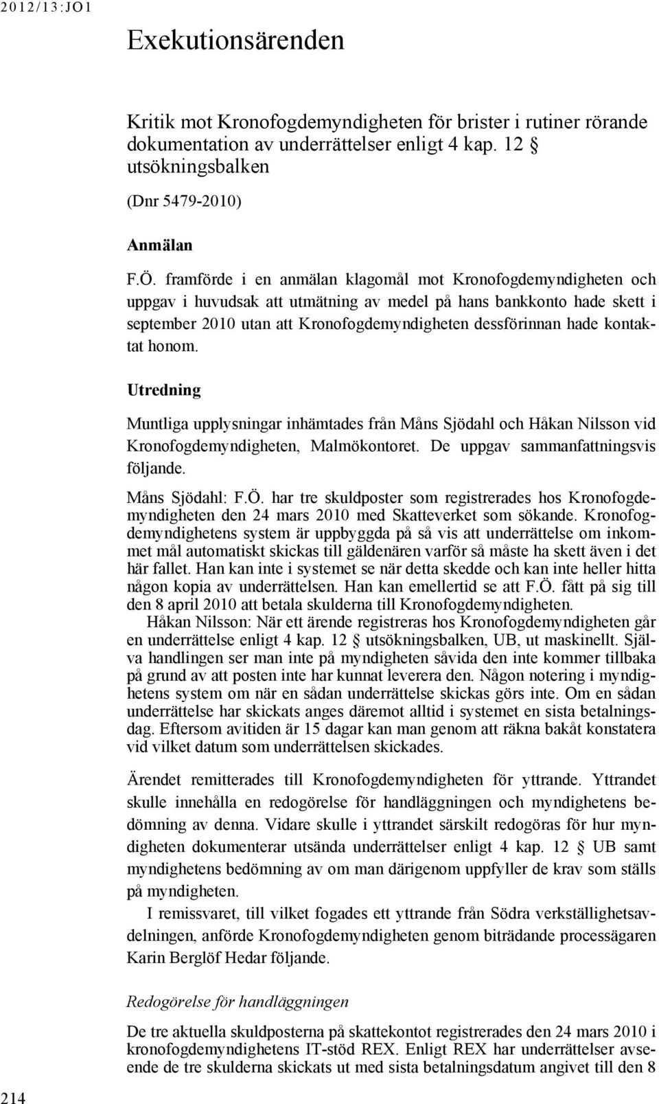 kontaktat honom. Utredning Muntliga upplysningar inhämtades från Måns Sjödahl och Håkan Nilsson vid Kronofogdemyndigheten, Malmökontoret. De uppgav sammanfattningsvis följande. Måns Sjödahl: F.Ö.