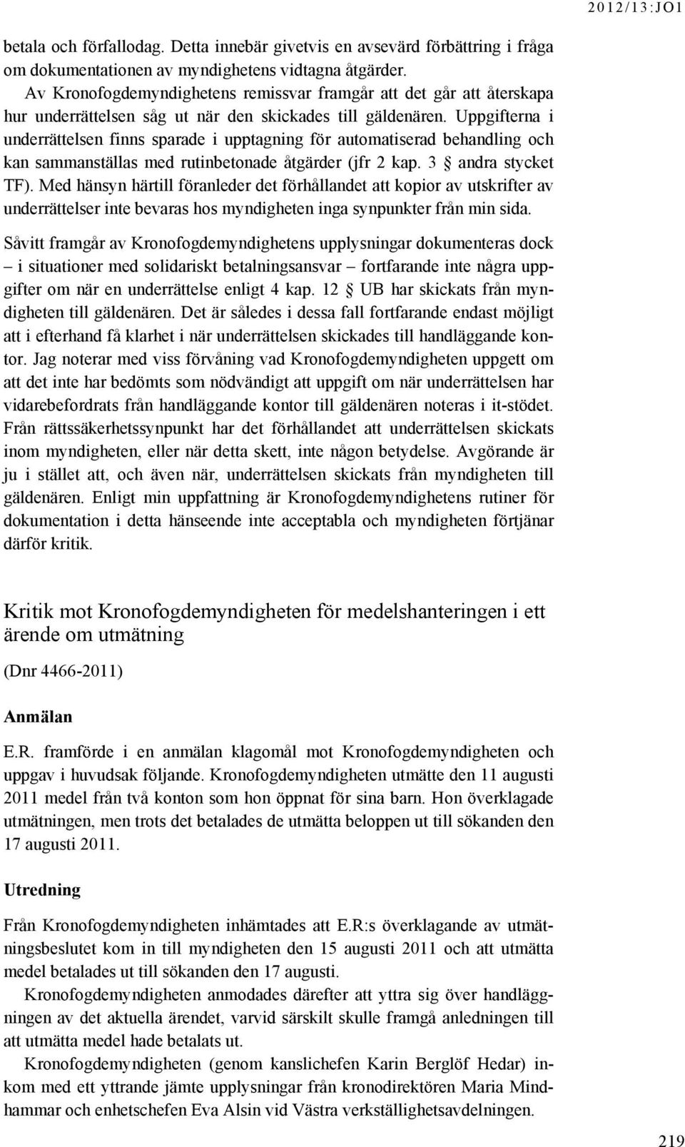 Uppgifterna i underrättelsen finns sparade i upptagning för automatiserad behandling och kan sammanställas med rutinbetonade åtgärder (jfr 2 kap. 3 andra stycket TF).