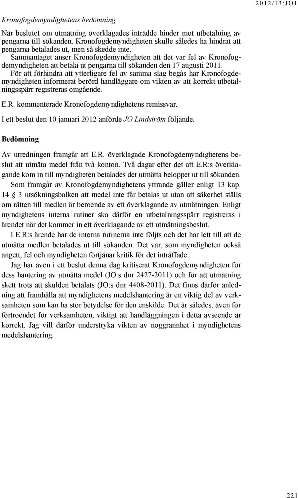 Sammantaget anser Kronofogdemyndigheten att det var fel av Kronofogdemyndigheten att betala ut pengarna till sökanden den 17 augusti 2011.