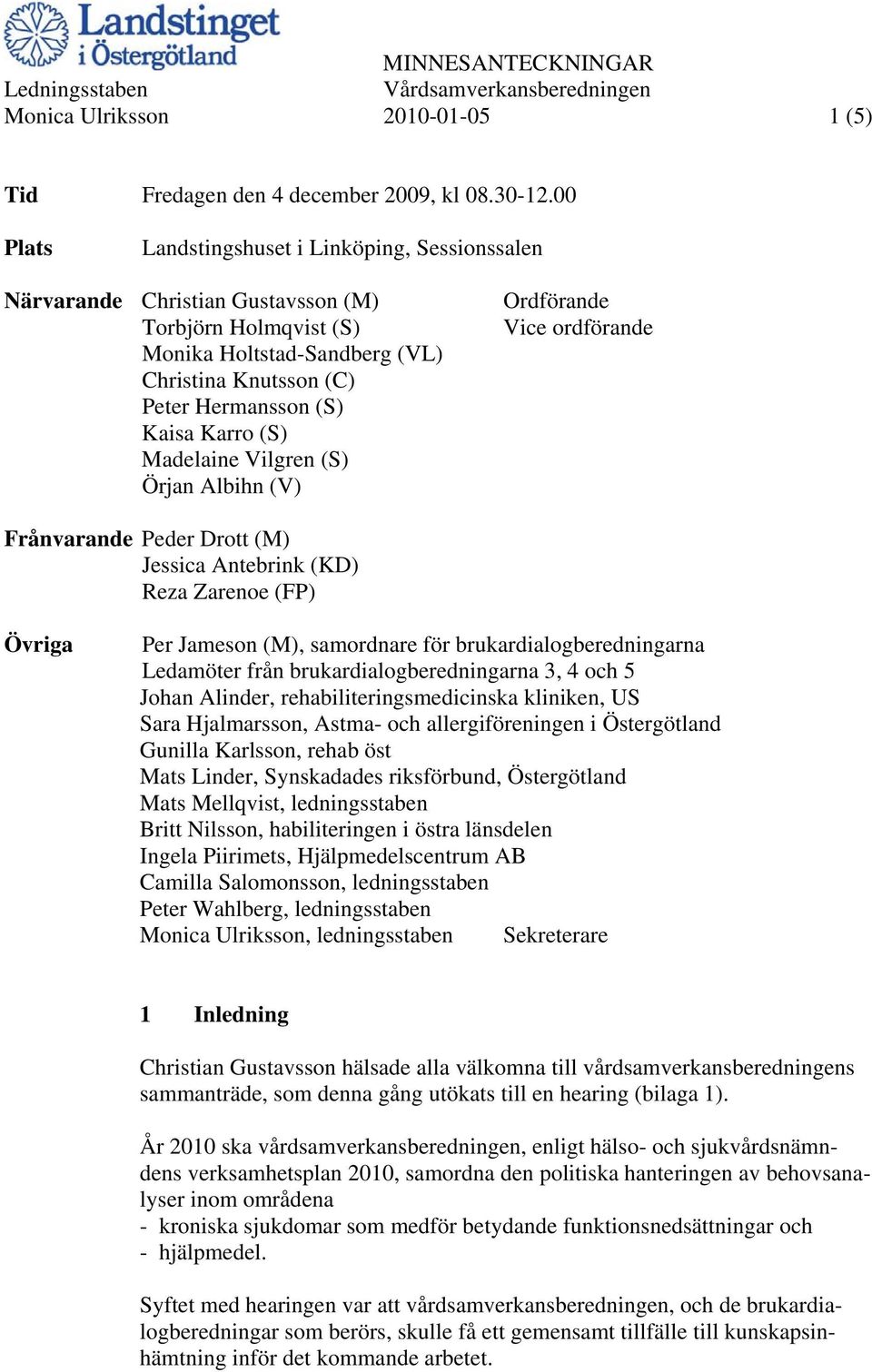 (S) Madelaine Vilgren (S) Örjan Albihn (V) Ordförande Vice ordförande Frånvarande Peder Drott (M) Jessica Antebrink (KD) Reza Zarenoe (FP) Övriga Per Jameson (M), samordnare för