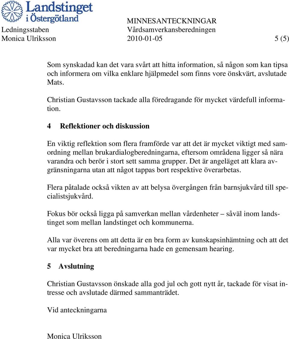 4 Reflektioner och diskussion En viktig reflektion som flera framförde var att det är mycket viktigt med samordning mellan brukardialogberedningarna, eftersom områdena ligger så nära varandra och