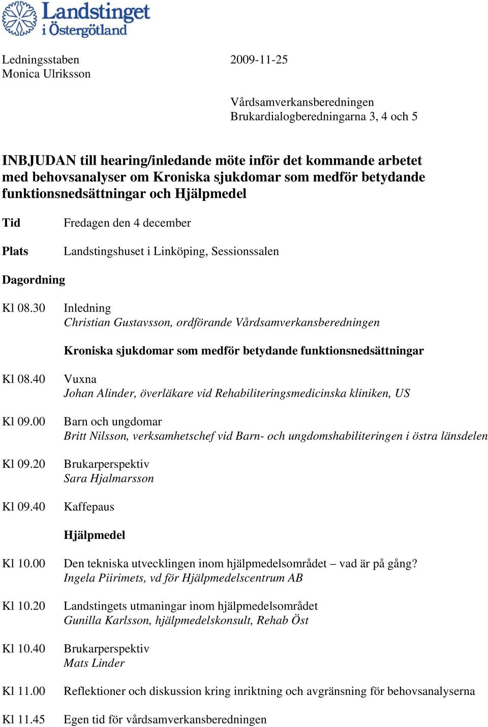 30 Inledning Christian Gustavsson, ordförande Vårdsamverkansberedningen Kroniska sjukdomar som medför betydande funktionsnedsättningar Kl 08.40 Kl 09.00 Kl 09.20 Kl 09.