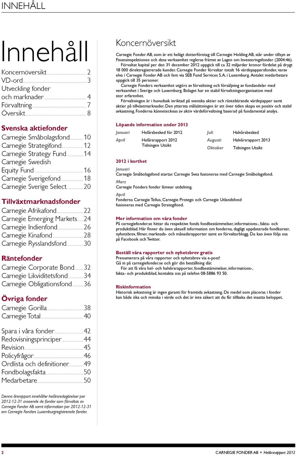 ..6 Carnegie Kinafond...8 Carnegie Rysslandsfond...3 Räntefonder Carnegie Corporate Bond...3 Carnegie Likviditetsfond...34 Carnegie Obligationsfond...36 Övriga fonder Carnegie Goria...38 Carnegie Total.