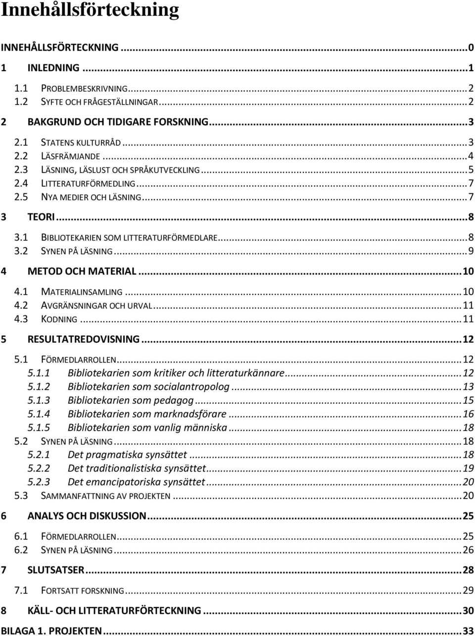 .. 9 4 METOD OCH MATERIAL... 10 4.1 MATERIALINSAMLING... 10 4.2 AVGRÄNSNINGAR OCH URVAL... 11 4.3 KODNING... 11 5 RESULTATREDOVISNING... 12 5.1 FÖRMEDLARROLLEN... 12 5.1.1 Bibliotekarien som kritiker och litteraturkännare.