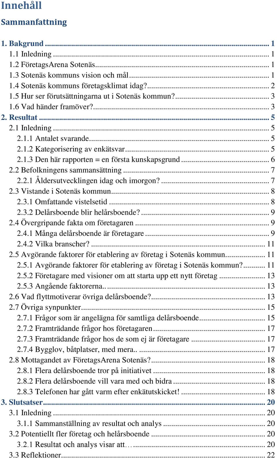 .. 6 2.2 Befolkningens sammansättning... 7 2.2.1 Åldersutvecklingen idag och imorgon?... 7 2.3 Vistande i Sotenäs kommun... 8 2.3.1 Omfattande vistelsetid... 8 2.3.2 Delårsboende blir helårsboende?