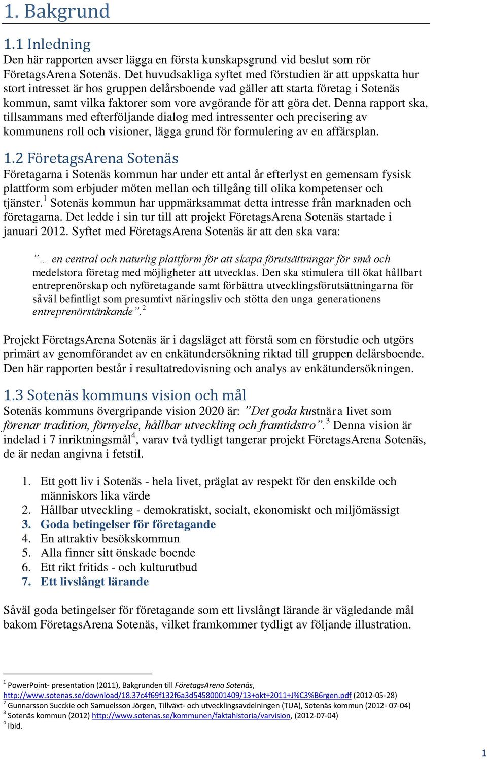 göra det. Denna rapport ska, tillsammans med efterföljande dialog med intressenter och precisering av kommunens roll och visioner, lägga grund för formulering av en affärsplan. 1.