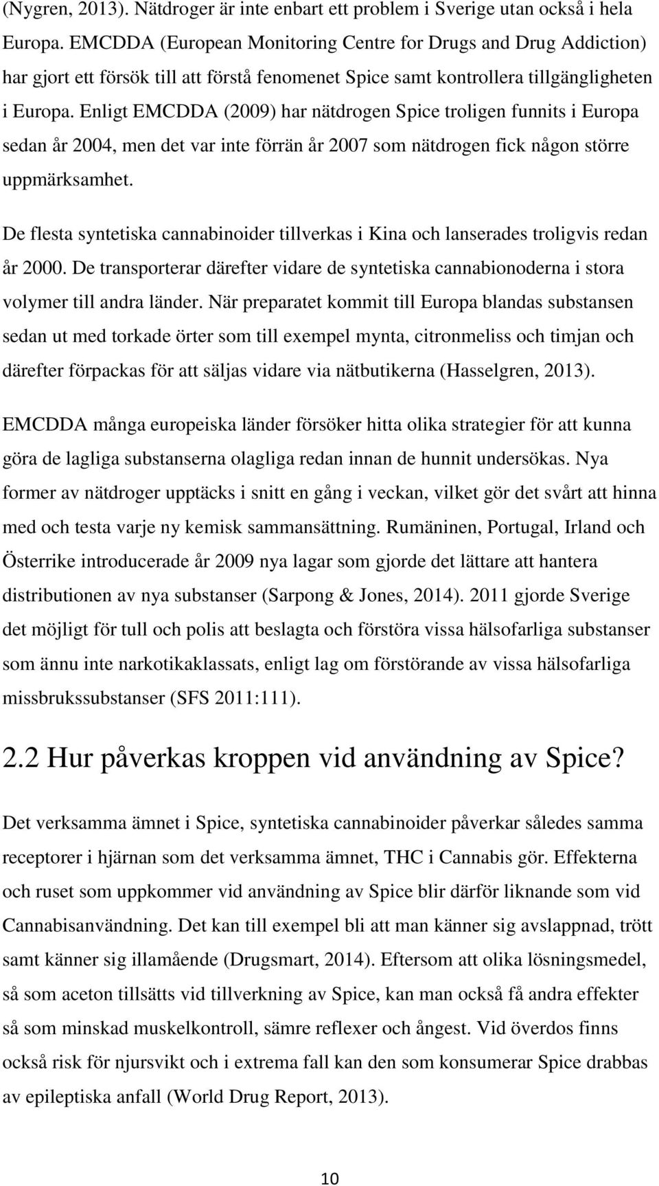 Enligt EMCDDA (2009) har nätdrogen Spice troligen funnits i Europa sedan år 2004, men det var inte förrän år 2007 som nätdrogen fick någon större uppmärksamhet.