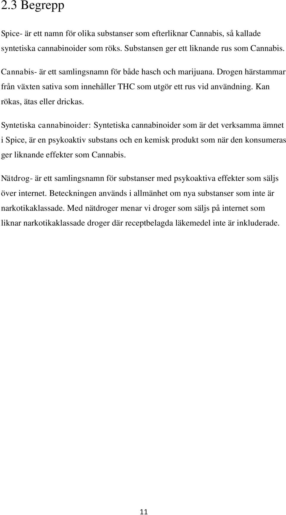 Syntetiska cannabinoider: Syntetiska cannabinoider som är det verksamma ämnet i Spice, är en psykoaktiv substans och en kemisk produkt som när den konsumeras ger liknande effekter som Cannabis.