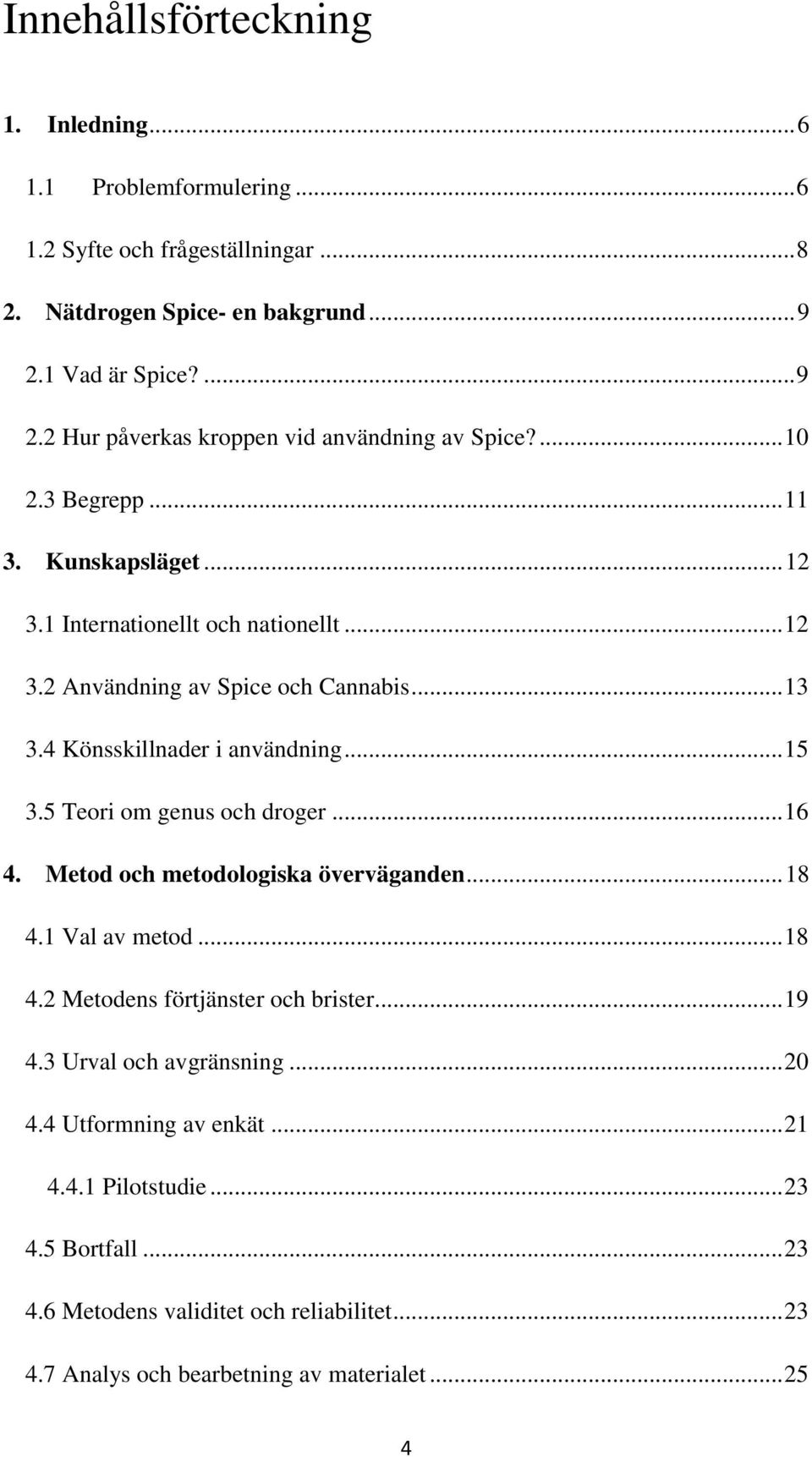 .. 13 3.4 Könsskillnader i användning... 15 3.5 Teori om genus och droger... 16 4. Metod och metodologiska överväganden... 18 4.1 Val av metod... 18 4.2 Metodens förtjänster och brister.