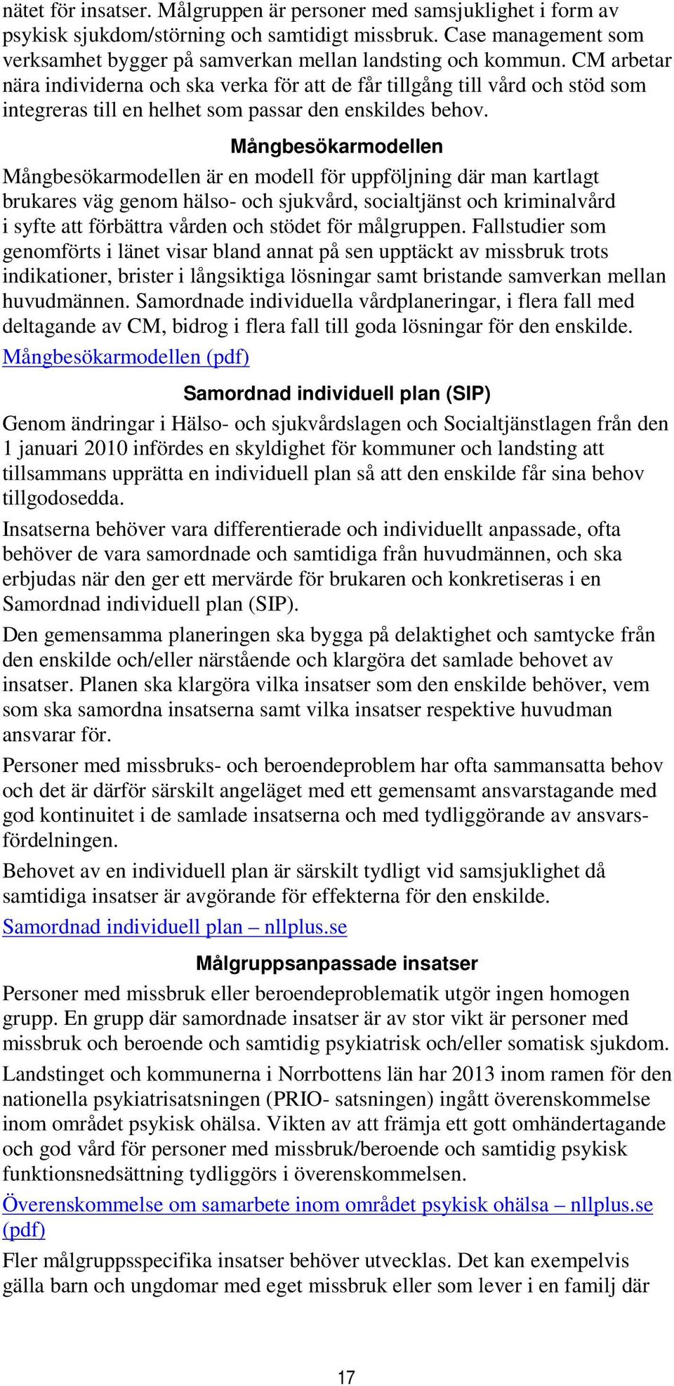 Mångbesökarmodellen Mångbesökarmodellen är en modell för uppföljning där man kartlagt brukares väg genom hälso- och sjukvård, socialtjänst och kriminalvård i syfte att förbättra vården och stödet för