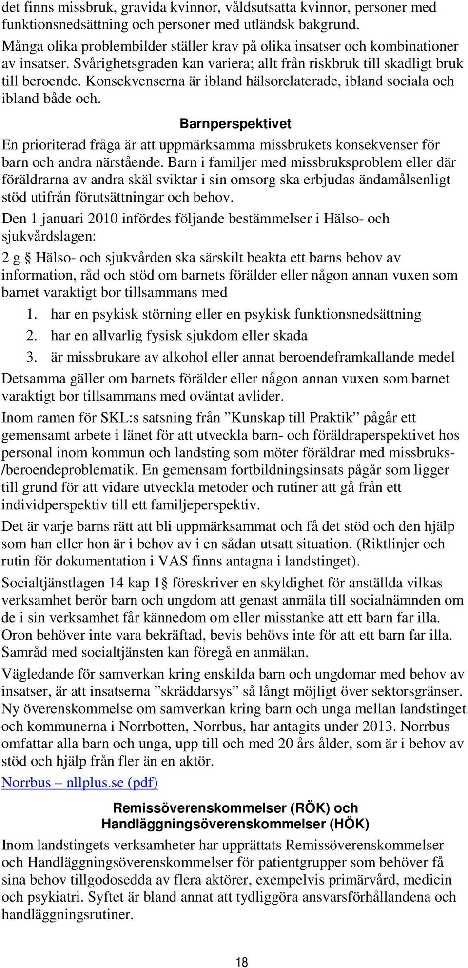 Konsekvenserna är ibland hälsorelaterade, ibland sociala och ibland både och. Barnperspektivet En prioriterad fråga är att uppmärksamma missbrukets konsekvenser för barn och andra närstående.