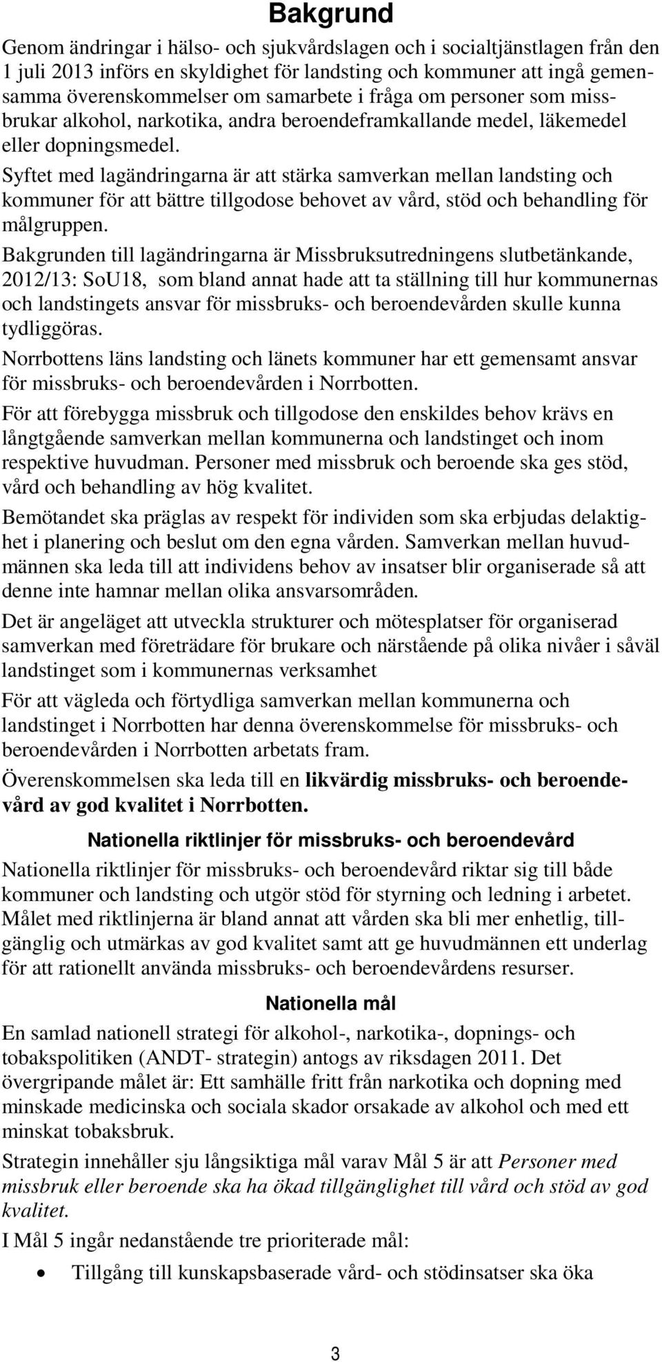 Syftet med lagändringarna är att stärka samverkan mellan landsting och kommuner för att bättre tillgodose behovet av vård, stöd och behandling för målgruppen.