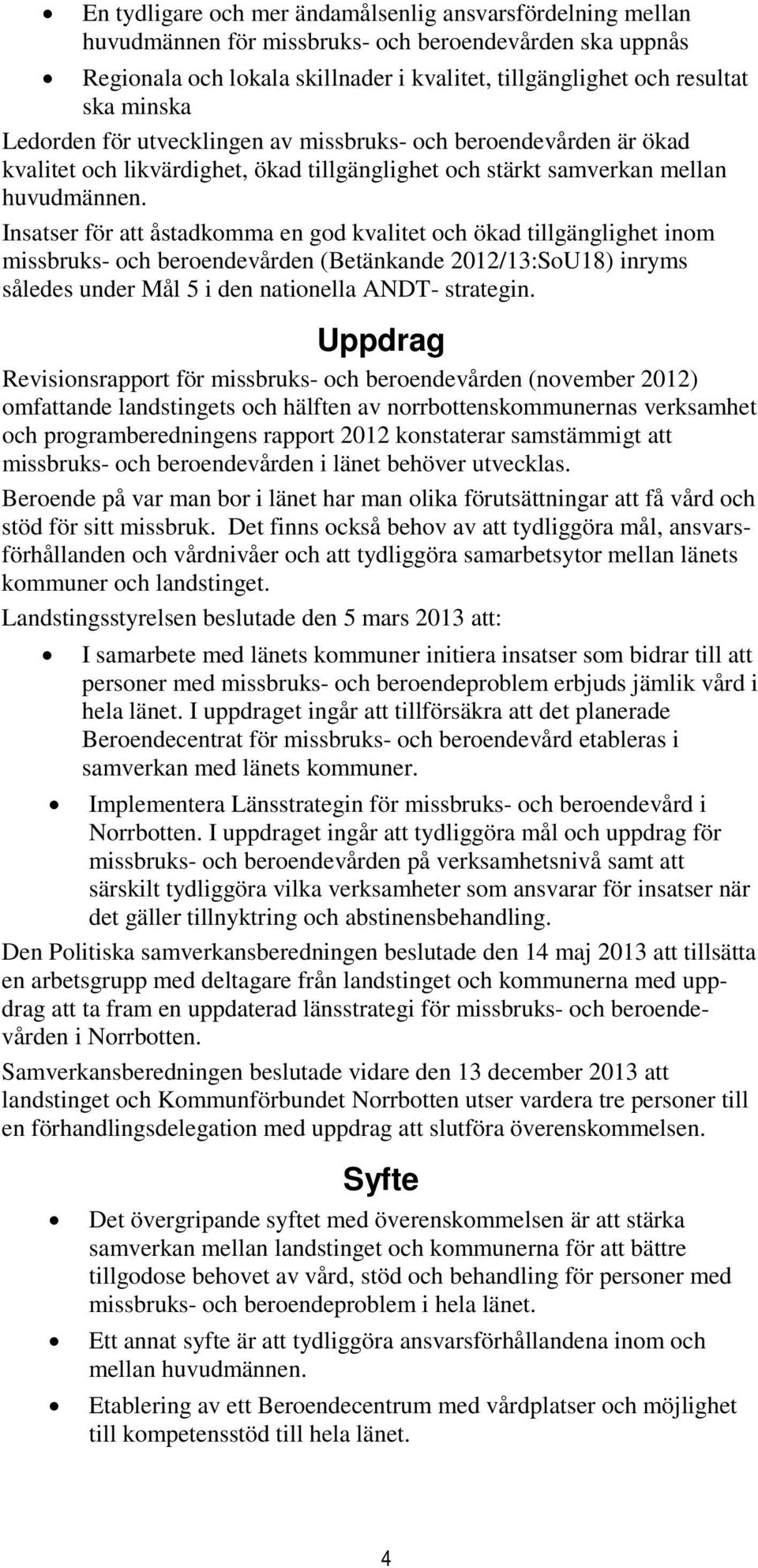 Insatser för att åstadkomma en god kvalitet och ökad tillgänglighet inom missbruks- och beroendevården (Betänkande 2012/13:SoU18) inryms således under Mål 5 i den nationella ANDT- strategin.