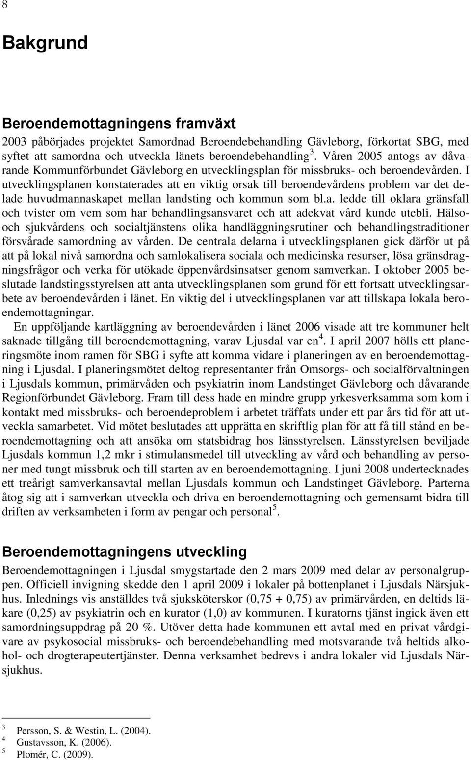 I utvecklingsplanen konstaterades att en viktig orsak till beroendevårdens problem var det delade huvudmannaskapet mellan landsting och kommun som bl.a. ledde till oklara gränsfall och tvister om vem som har behandlingsansvaret och att adekvat vård kunde utebli.