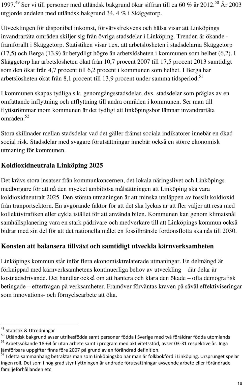 Statistiken visar t.ex. att arbetslösheten i stadsdelarna Skäggetorp (17,5) och Berga (13,9) är betydligt högre än arbetslösheten i kommunen som helhet (6,2).