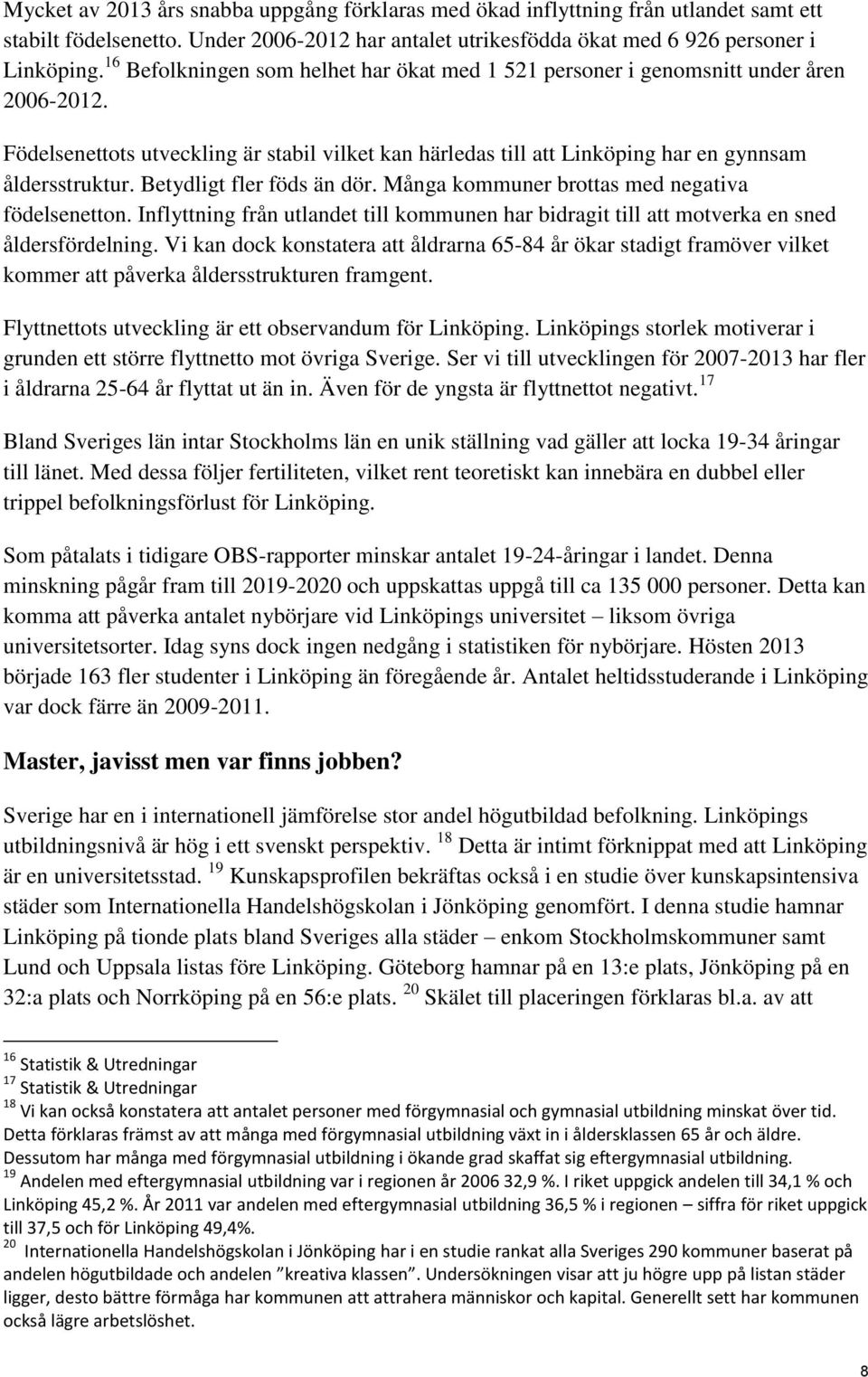 Betydligt fler föds än dör. Många kommuner brottas med negativa födelsenetton. Inflyttning från utlandet till kommunen har bidragit till att motverka en sned åldersfördelning.