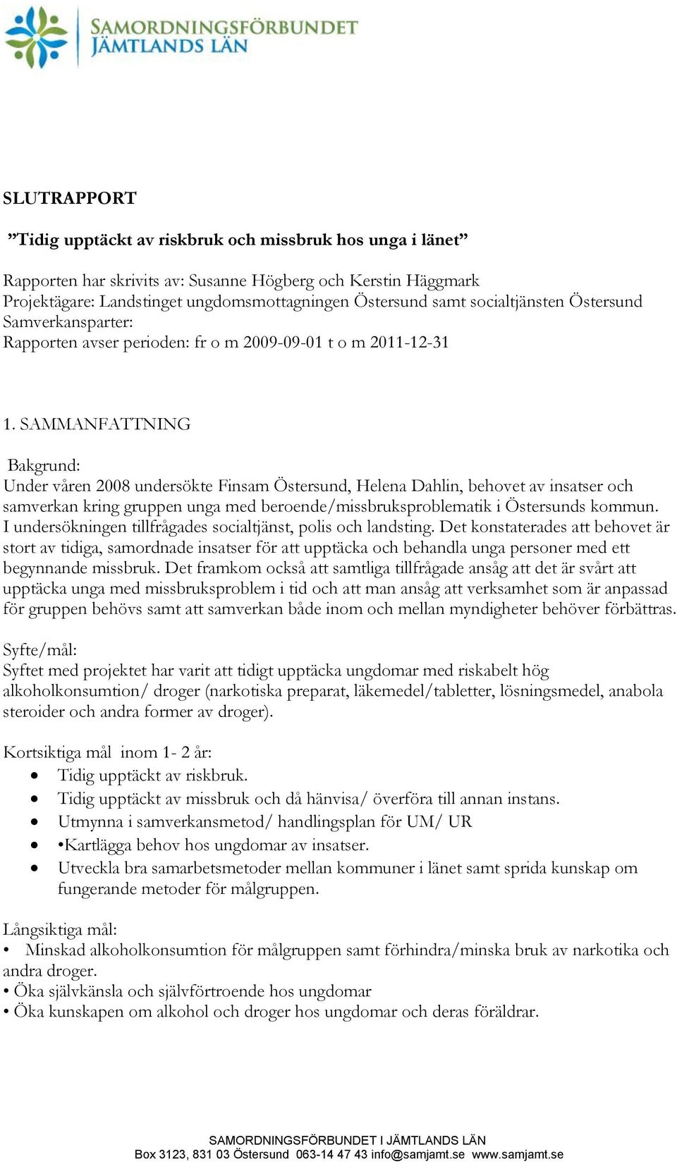 SAMMANFATTNING Bakgrund: Under våren 2008 undersökte Finsam Östersund, Helena Dahlin, behovet av insatser och samverkan kring gruppen unga med beroende/missbruksproblematik i Östersunds kommun.