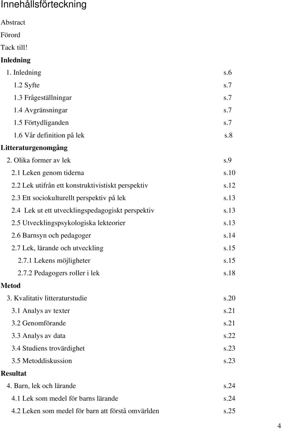 4 Lek ut ett utvecklingspedagogiskt perspektiv s.13 2.5 Utvecklingspsykologiska lekteorier s.13 2.6 Barnsyn och pedagoger s.14 2.7 Lek, lärande och utveckling s.15 2.7.1 Lekens möjligheter s.15 2.7.2 Pedagogers roller i lek s.