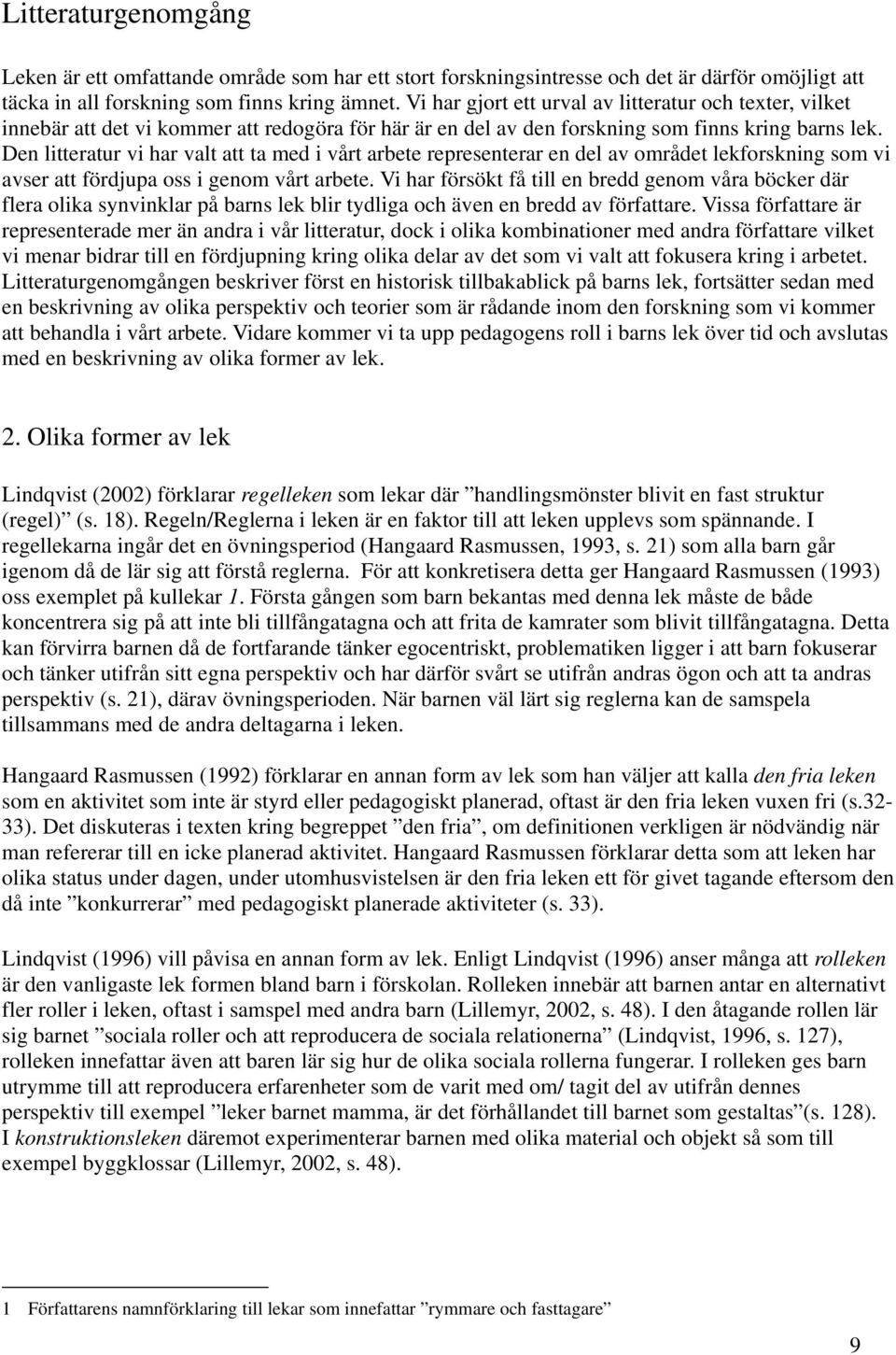 Den litteratur vi har valt att ta med i vårt arbete representerar en del av området lekforskning som vi avser att fördjupa oss i genom vårt arbete.