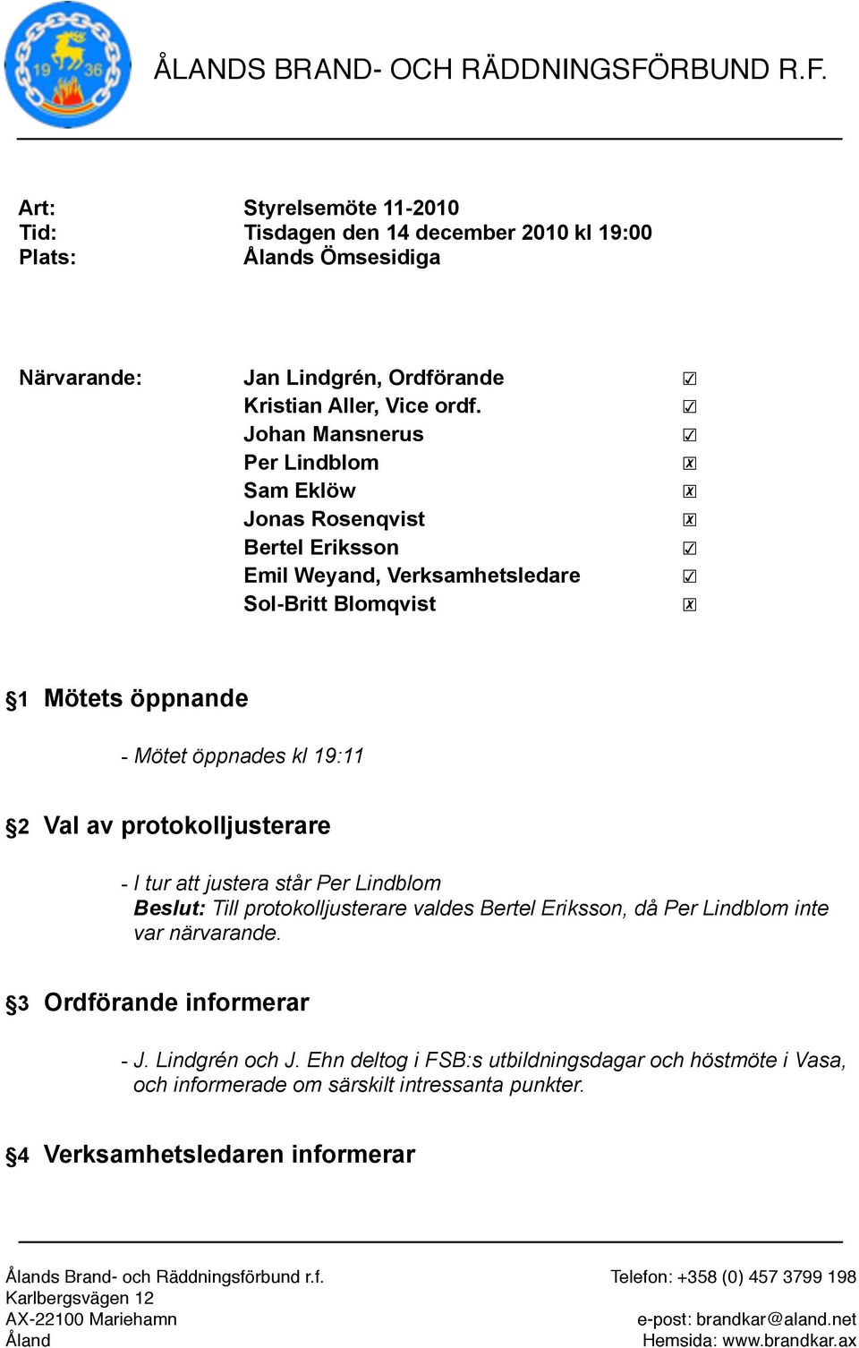 2 Val av protokolljusterare - I tur att justera står Per Lindblom Beslut: Till protokolljusterare valdes Bertel Eriksson, då Per Lindblom inte var närvarande.