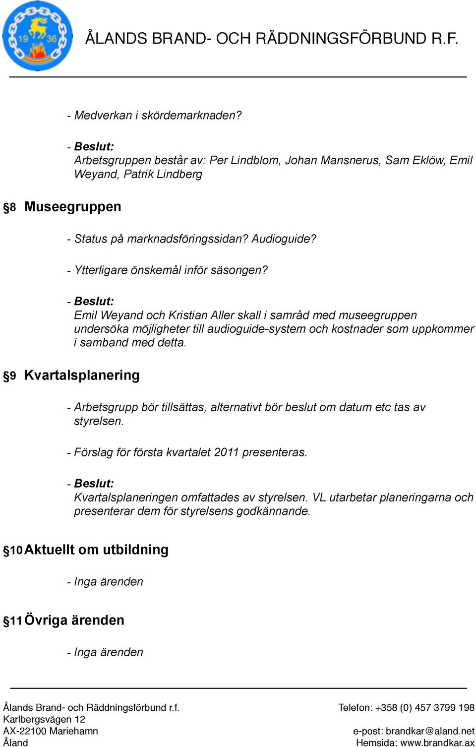 Emil Weyand och Kristian Aller skall i samråd med museegruppen undersöka möjligheter till audioguide-system och kostnader som uppkommer i samband med detta.