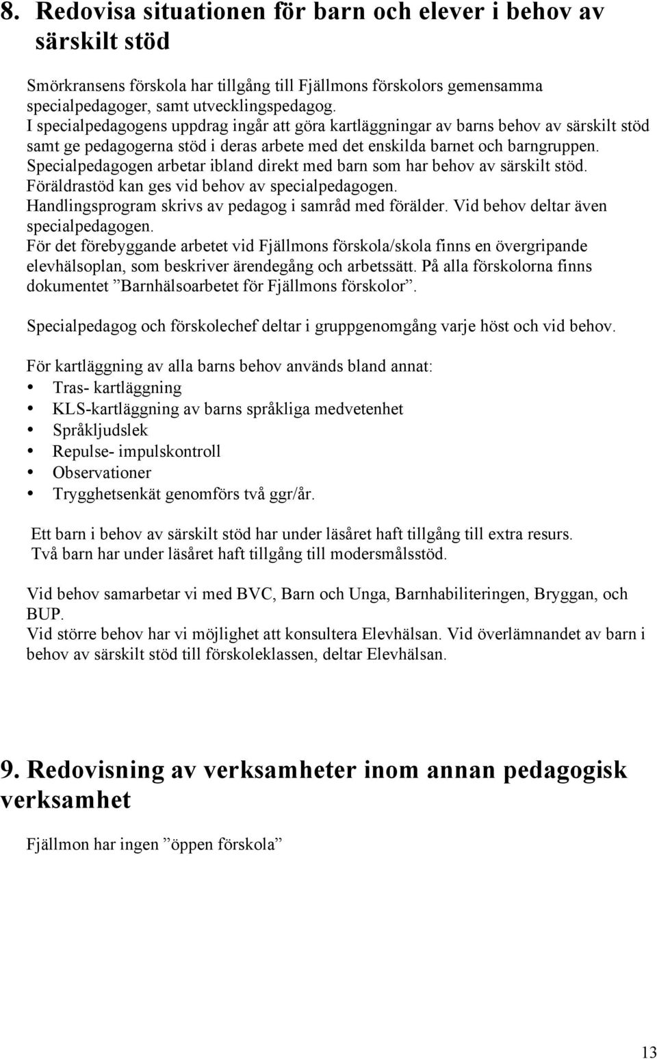 Specialpedagogen arbetar ibland direkt med barn som har behov av särskilt stöd. Föräldrastöd kan ges vid behov av specialpedagogen. Handlingsprogram skrivs av pedagog i samråd med förälder.