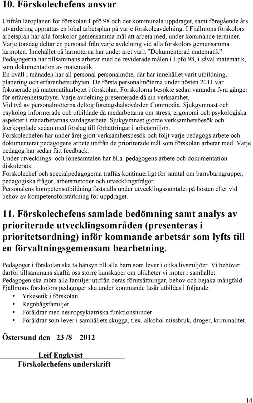 Varje torsdag deltar en personal från varje avdelning vid alla förskolors gemensamma lärmöten. Innehållet på lärmöterna har under året varit Dokumenterad matematik.