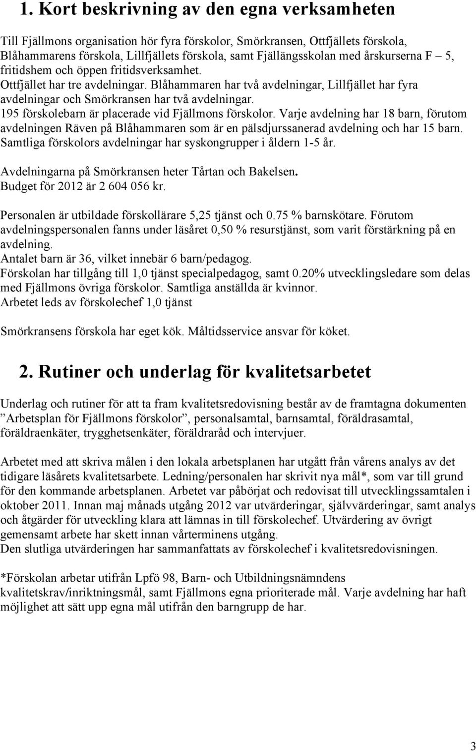 195 förskolebarn är placerade vid Fjällmons förskolor. Varje avdelning har 18 barn, förutom avdelningen Räven på Blåhammaren som är en pälsdjurssanerad avdelning och har 15 barn.