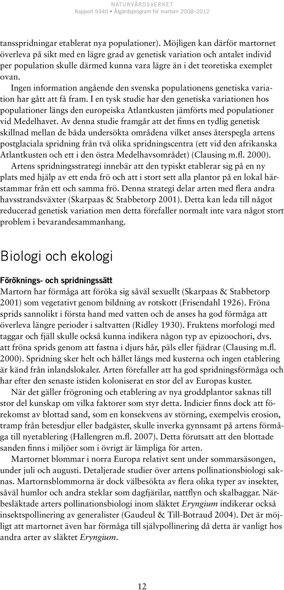 Ingen information angående den svenska populationens genetiska variation har gått att få fram.