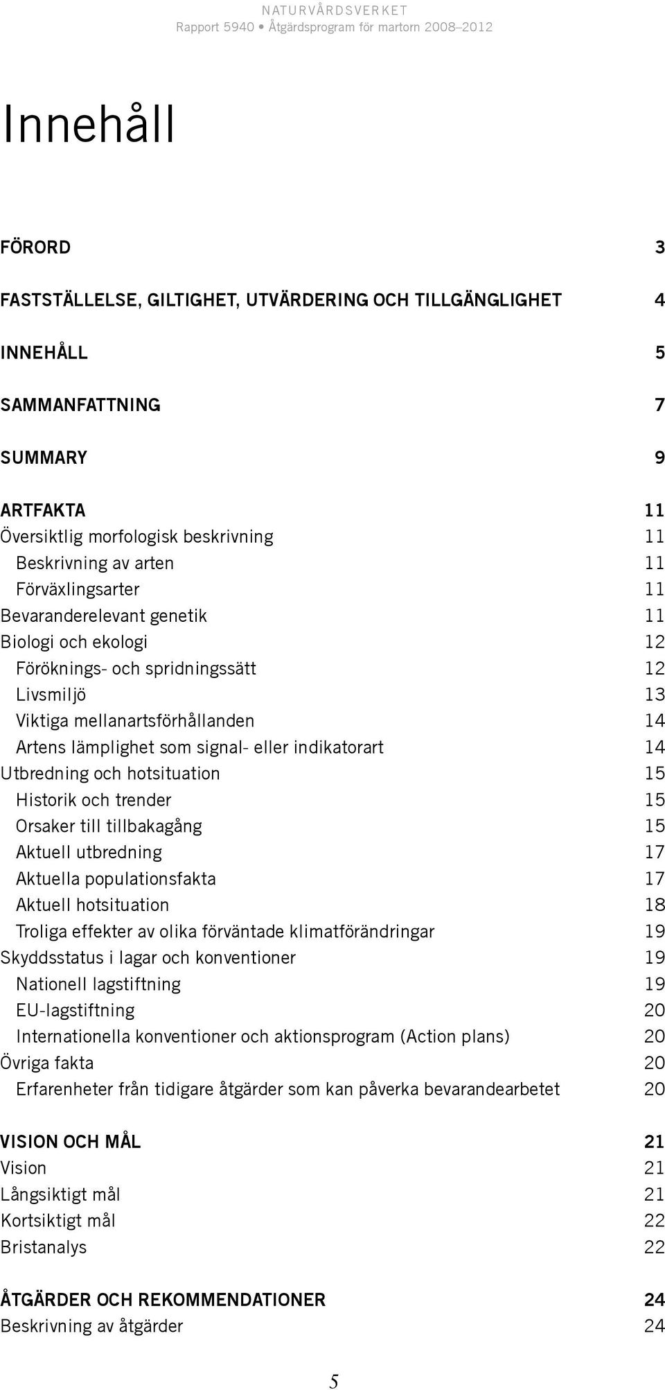 indikatorart 14 Utbredning och hotsituation 15 Historik och trender 15 Orsaker till tillbakagång 15 Aktuell utbredning 17 Aktuella populationsfakta 17 Aktuell hotsituation 18 Troliga effekter av