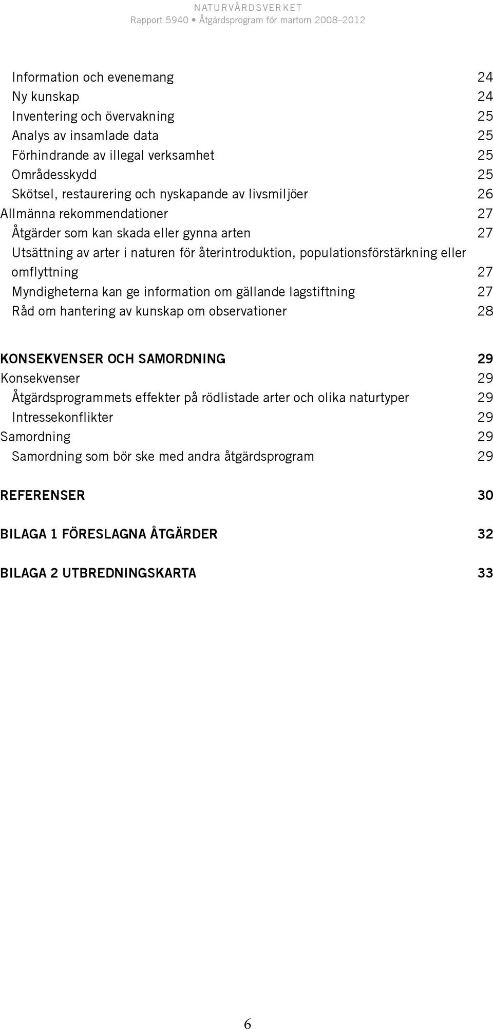 Myndigheterna kan ge information om gällande lagstiftning 27 Råd om hantering av kunskap om observationer 28 Konsekvenser och samordning 29 Konsekvenser 29 Åtgärdsprogrammets effekter på