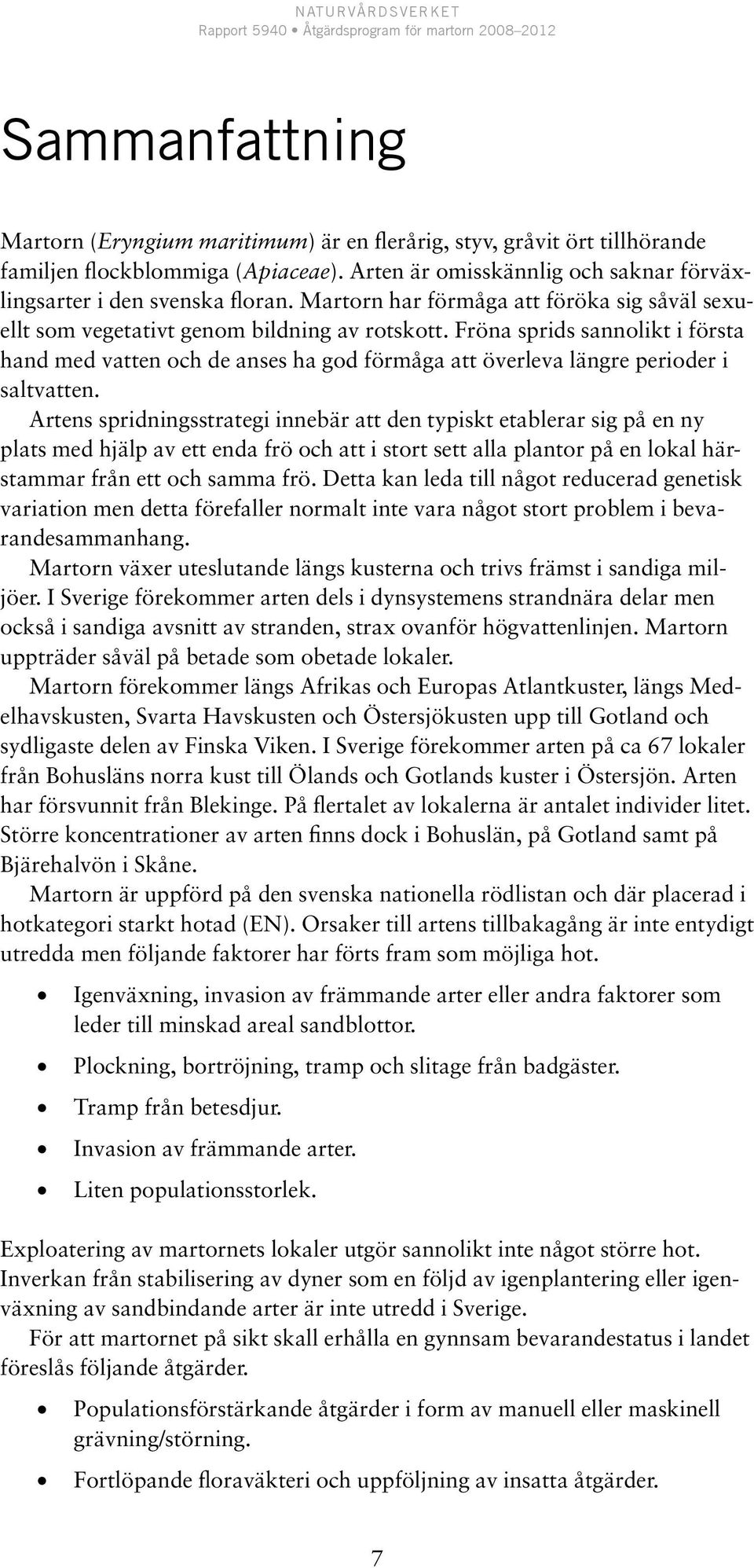 Fröna sprids sannolikt i första hand med vatten och de anses ha god förmåga att överleva längre perioder i saltvatten.