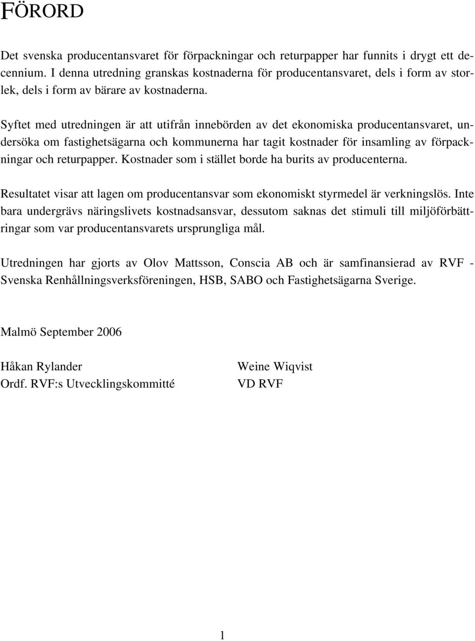 Syftet med utredningen är att utifrån innebörden av det ekonomiska producentansvaret, undersöka om fastighetsägarna och kommunerna har tagit kostnader för insamling av förpackningar och returpapper.