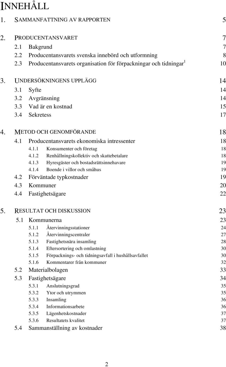 METOD OCH GENOMFÖRANDE 18 4.1 Producentansvarets ekonomiska intressenter 18 4.1.1 Konsumenter och företag 18 4.1.2 Renhållningskollektiv och skattebetalare 18 4.1.3 Hyresgäster och bostadsrättsinnehavare 19 4.