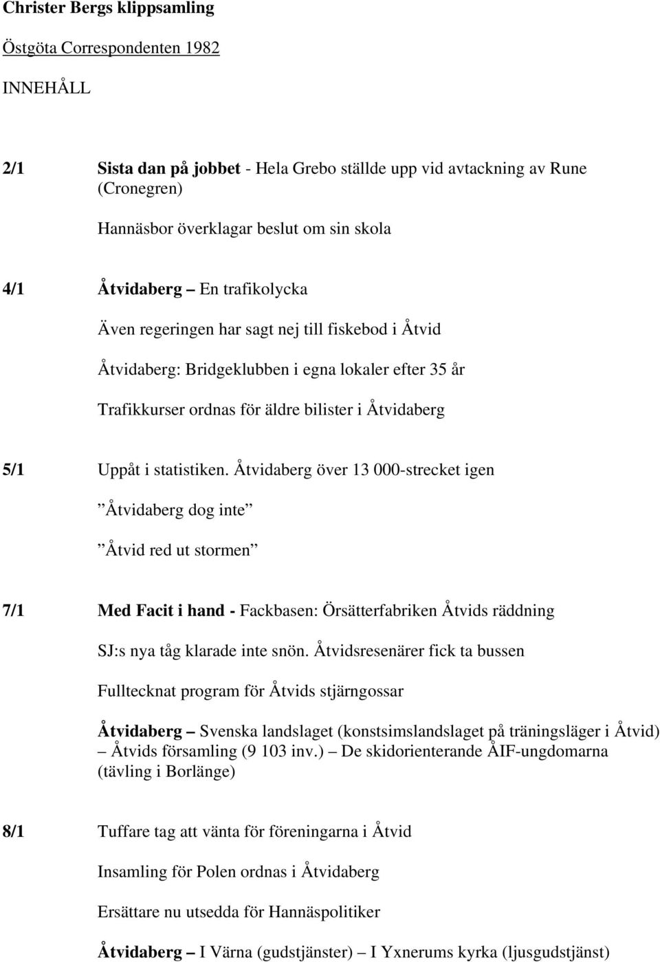 statistiken. Åtvidaberg över 13 000-strecket igen Åtvidaberg dog inte Åtvid red ut stormen 7/1 Med Facit i hand - Fackbasen: Örsätterfabriken Åtvids räddning SJ:s nya tåg klarade inte snön.