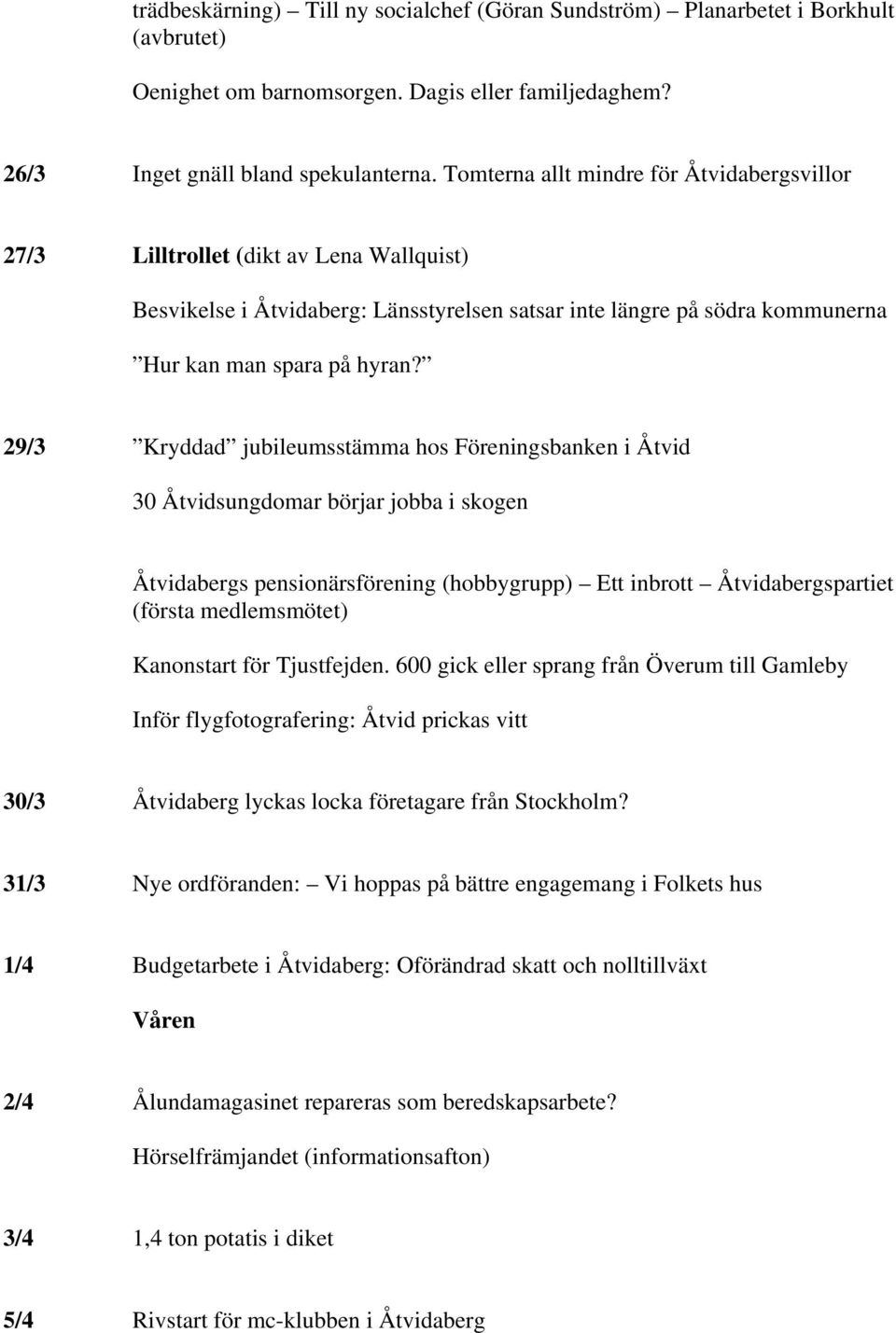 29/3 Kryddad jubileumsstämma hos Föreningsbanken i Åtvid 30 Åtvidsungdomar börjar jobba i skogen Åtvidabergs pensionärsförening (hobbygrupp) Ett inbrott Åtvidabergspartiet (första medlemsmötet)