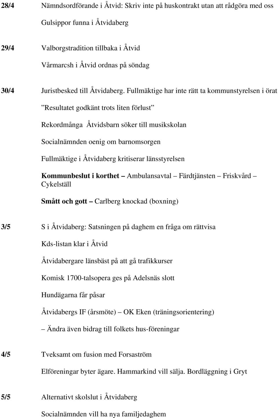 Fullmäktige har inte rätt ta kommunstyrelsen i örat Resultatet godkänt trots liten förlust Rekordmånga Åtvidsbarn söker till musikskolan Socialnämnden oenig om barnomsorgen Fullmäktige i Åtvidaberg